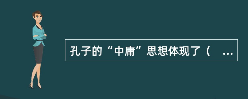 孔子的“中庸”思想体现了（　）。