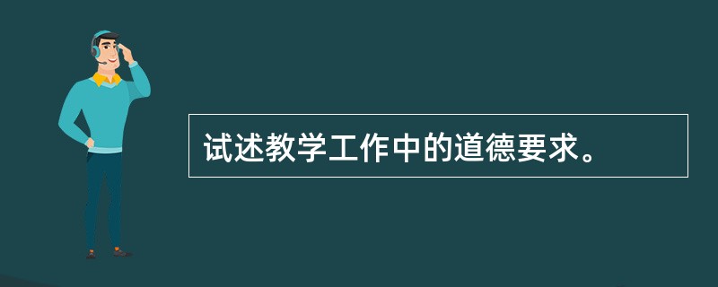 试述教学工作中的道德要求。