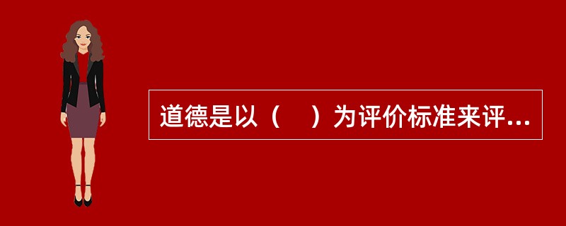 道德是以（　）为评价标准来评价和规范人们的行为。