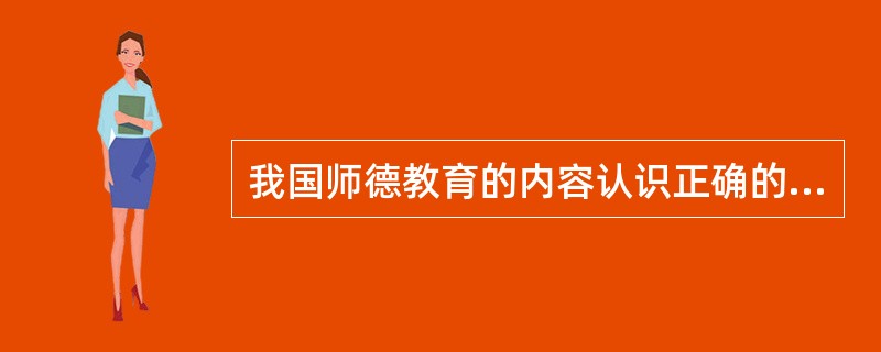 我国师德教育的内容认识正确的是（　）。