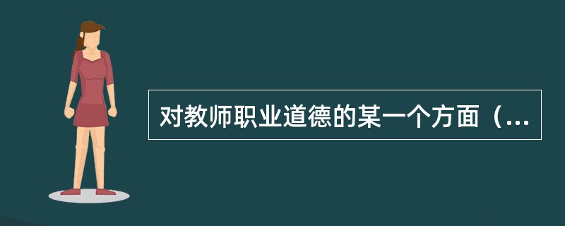 对教师职业道德的某一个方面（如道德情感、道德行为、道德修养等）所进行的评价属于教师职业道德评价法的（　）。