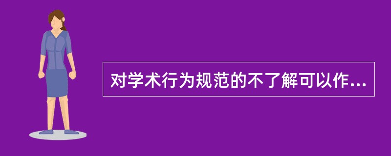 对学术行为规范的不了解可以作为造成学术规范不端行为的借口和理由。（　）