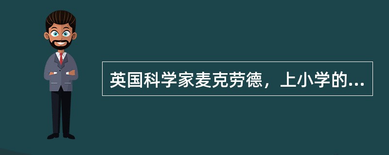 英国科学家麦克劳德，上小学的时候曾偷偷杀死了校长家的狗，这在西方国家显然是难以原谅的错误。幸运的是麦克劳德遇到了一位高明的校长，校长的惩罚是要麦克劳德画两张解剖图：狗的血液循环图和骨骼结构图。正是这个