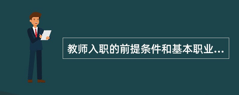 教师入职的前提条件和基本职业标准是（　）。