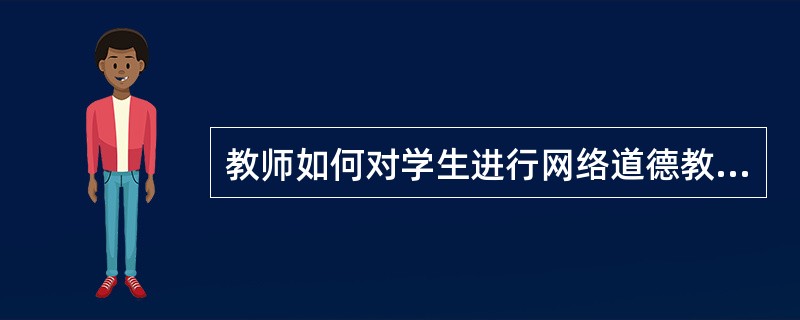 教师如何对学生进行网络道德教育？