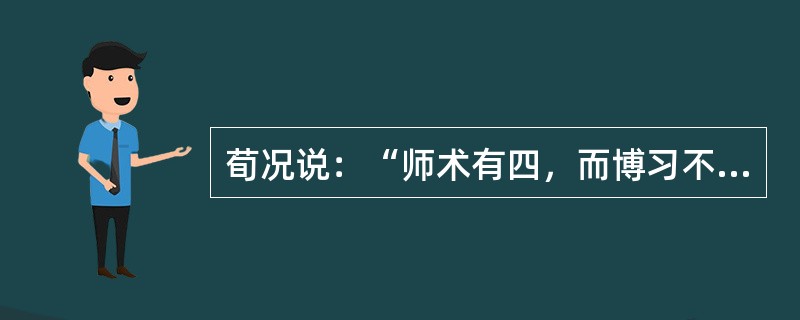 荀况说：“师术有四，而博习不与焉。尊严而惮，可以为师；蓍艾而信，可以为师；诵说而不陵不犯，可以为师；知微而论，可以为师。”下列观点没有体现荀况的教师职业素养基本要求的是（　）。