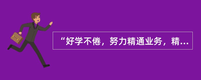 “好学不倦，努力精通业务，精益求精”是教师职业道德中（　）在实践中的具体要求。