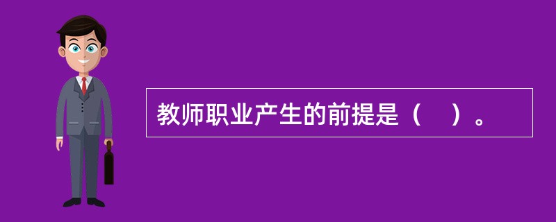 教师职业产生的前提是（　）。