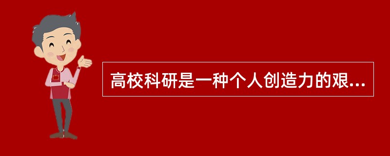 高校科研是一种个人创造力的艰辛劳动，和集体协作关系不大。（　）