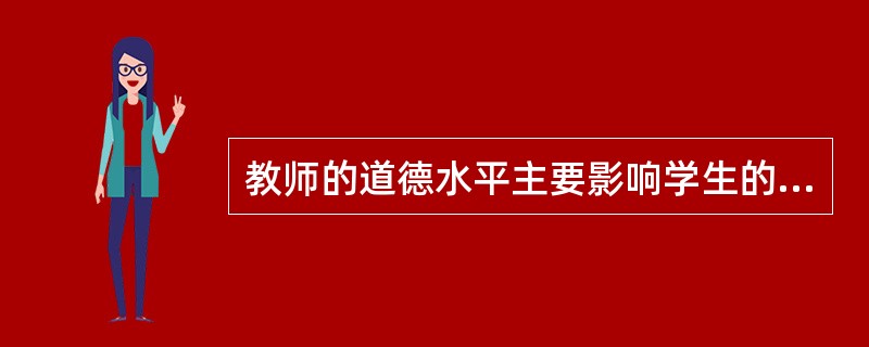 教师的道德水平主要影响学生的道德成长，而学生的智能发展则不受教师的道德水平影响。（　）