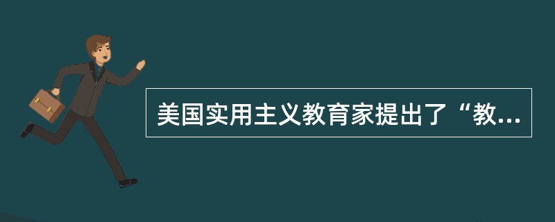 美国实用主义教育家提出了“教育即生活”“教育即生长”的观点。杜威的观点反应了高校劳动具有的特征是（　）。