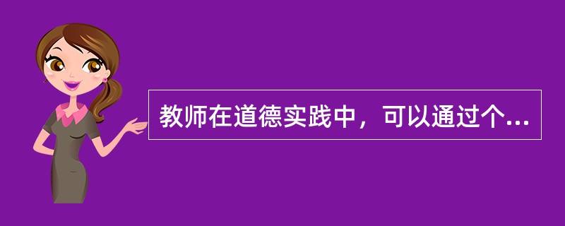 教师在道德实践中，可以通过个人努力不断形成、积累和完善新的道德品质因素。（　）