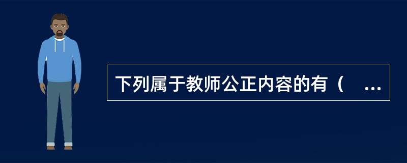 下列属于教师公正内容的有（　）。