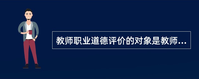 教师职业道德评价的对象是教师的（　）。