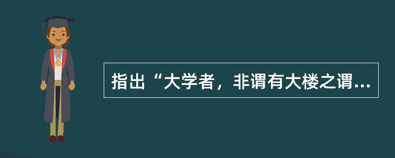 指出“大学者，非谓有大楼之谓也”的教育家是（　）。