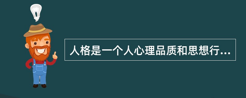 人格是一个人心理品质和思想行为的本质特征，是一个人的人格意识、人格情感、人格意志与人格行为的统一。（　）
