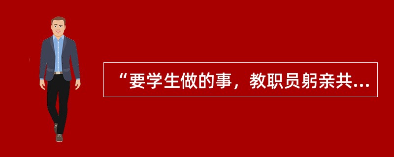 “要学生做的事，教职员躬亲共做；要学生学的知识，教职员躬亲共学；要学生守的规矩，教职员躬亲共守。”这是近代教育家（　）的名言。