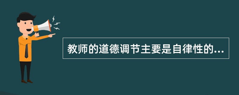 教师的道德调节主要是自律性的自我调节。（　）