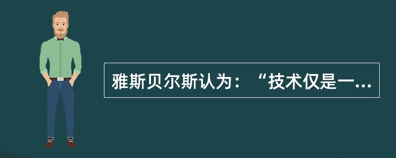 雅斯贝尔斯认为：“技术仅是一种手段，它本身并无善恶，一切取决于人从中造出什么，它为什么目的而服务于人，人将置于什么条件下。”雅斯贝尔斯的这段话表明他属于（　）。