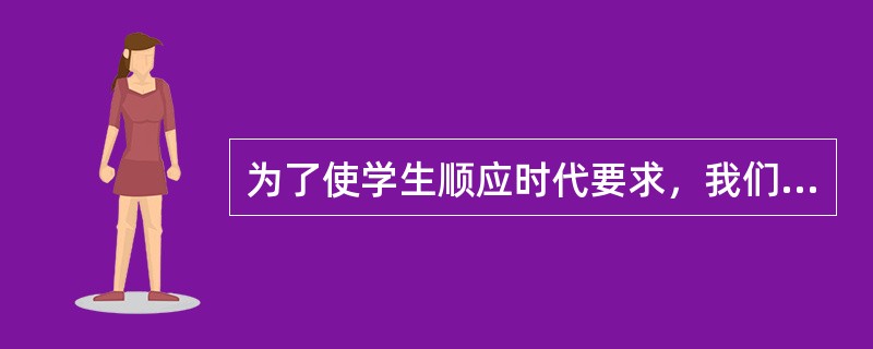 为了使学生顺应时代要求，我们应该反思所谓“应试教育”，改革教育理念和教育模式，推进（　）。
