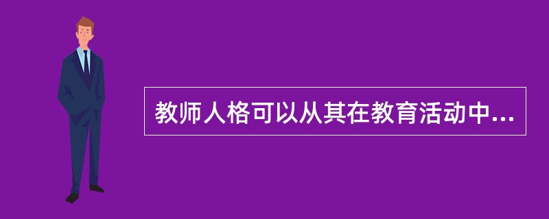 教师人格可以从其在教育活动中表现出的认知、情感、性格、气质、能力及道德品质等特质得以体现。（　）