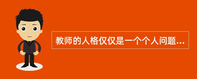 教师的人格仅仅是一个个人问题。（　）