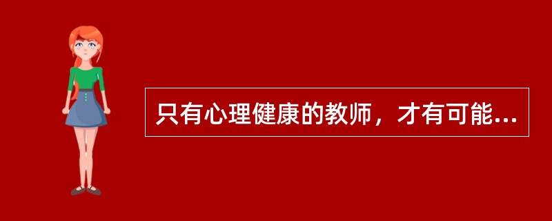 只有心理健康的教师，才有可能培养出心理健康的学生。