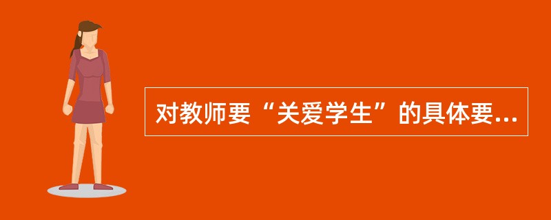 对教师要“关爱学生”的具体要求是（　）。