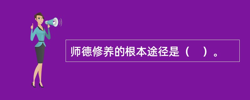 师德修养的根本途径是（　）。