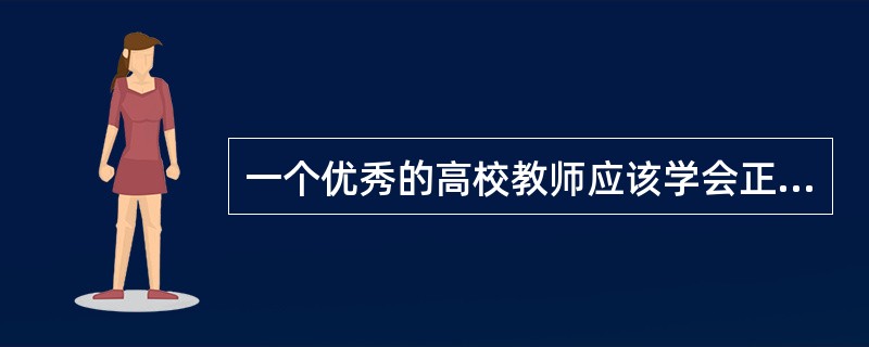 一个优秀的高校教师应该学会正确处理好科研与教学的关系，既成为教学的骨干又成为科研的骨干。（　）