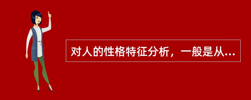 对人的性格特征分析，一般是从性格的（）、性格的理智特征、性格的情绪特征和性格的意志特征等四个方面进行的。