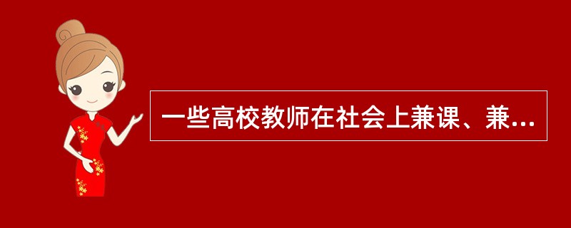 一些高校教师在社会上兼课、兼职很多，没有足够的时间和精力认真进行校内的教学和科研，请从教师职业道德的角度对此做出评论。