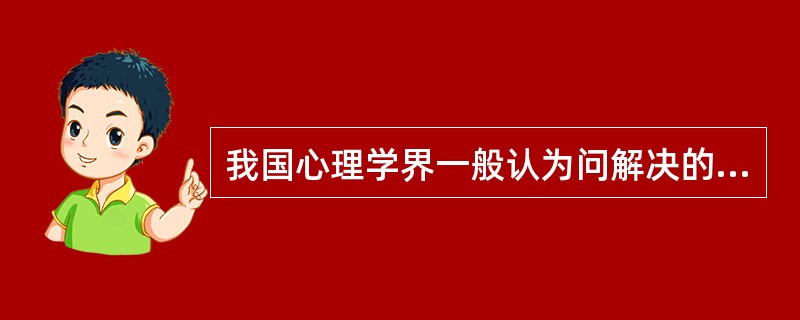 我国心理学界一般认为问解决的心理过程包括的阶段有（）。