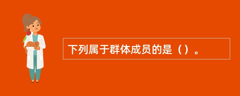 下列属于群体成员的是（）。