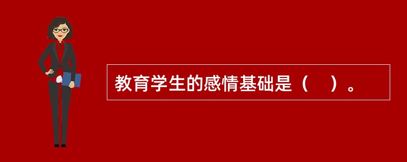 教育学生的感情基础是（　）。