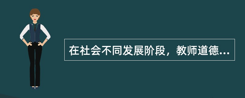 在社会不同发展阶段，教师道德除了反映一般规律的共同要求外，也有一个逐步提高的过程，这反映了（　）。