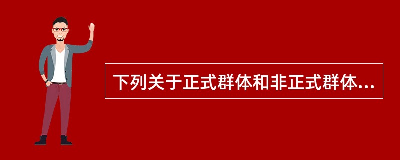 下列关于正式群体和非正式群体的说法，正确的是（）。