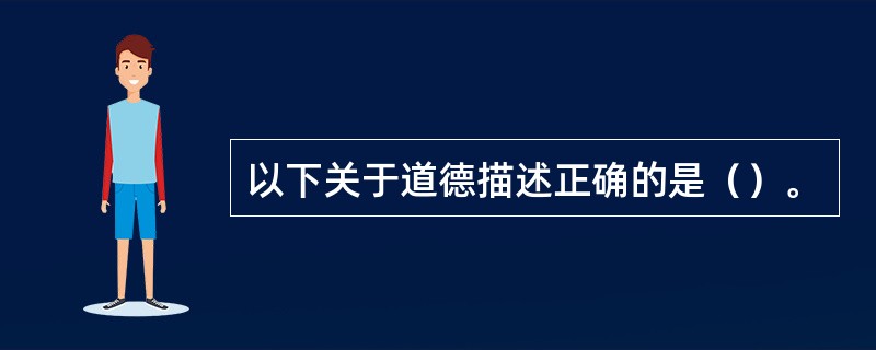 以下关于道德描述正确的是（）。