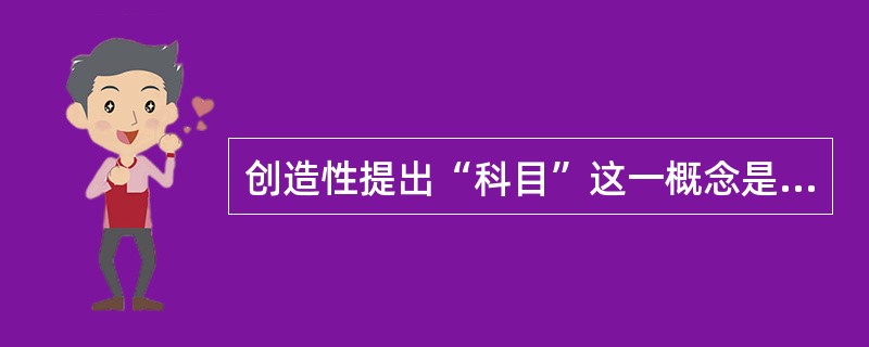 创造性提出“科目”这一概念是（）。