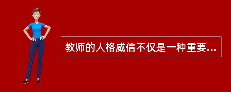 教师的人格威信不仅是一种重要的教育力量，而且还可以弥补教师自身能力的某些不足。（）