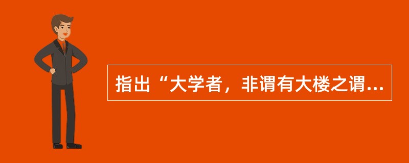 指出“大学者，非谓有大楼之谓也”的教育家是（　）。