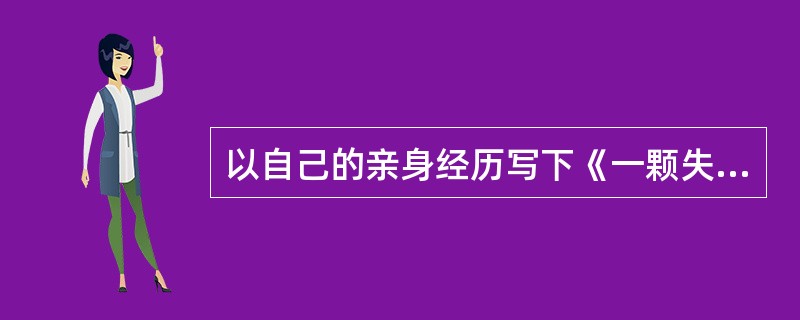 以自己的亲身经历写下《一颗失而复得的心》的是（）。