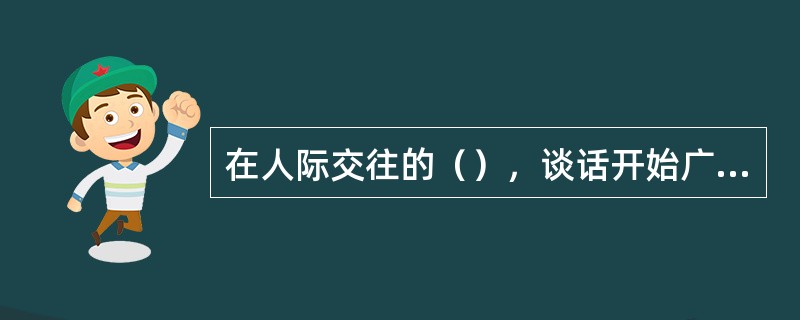 在人际交往的（），谈话开始广泛涉及自我的许多方面，并有较深的情感卷入。