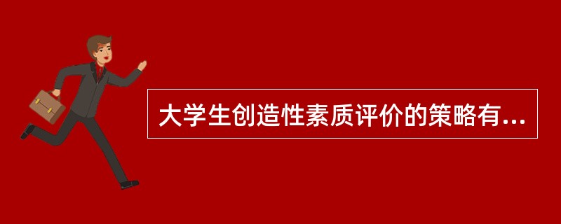 大学生创造性素质评价的策略有（）。