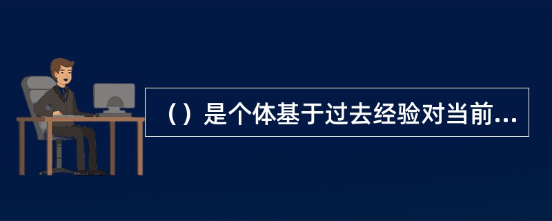 （）是个体基于过去经验对当前事物产生的肯定或否定的内在倾向。