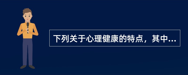 下列关于心理健康的特点，其中表述错误的是（）。