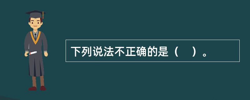 下列说法不正确的是（　）。