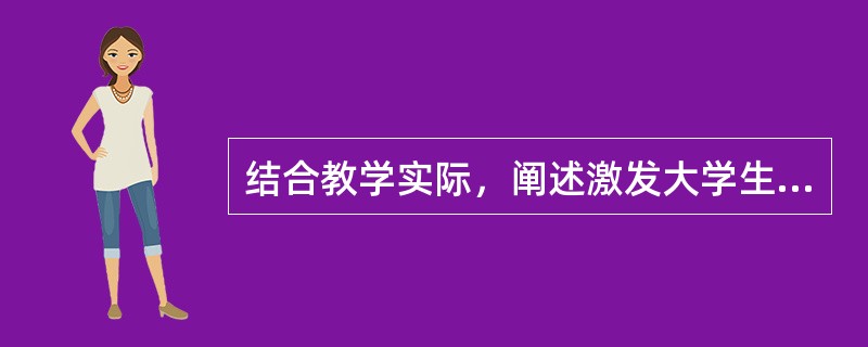 结合教学实际，阐述激发大学生学习动机的主要措施。