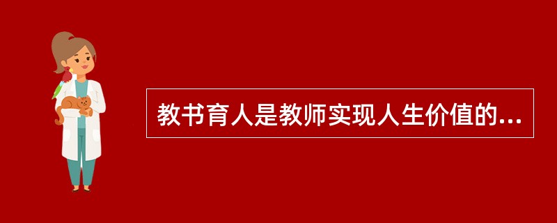 教书育人是教师实现人生价值的（　），也是教师职业道德的（　）。