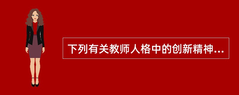 下列有关教师人格中的创新精神和能力的认识错误的是（　）。